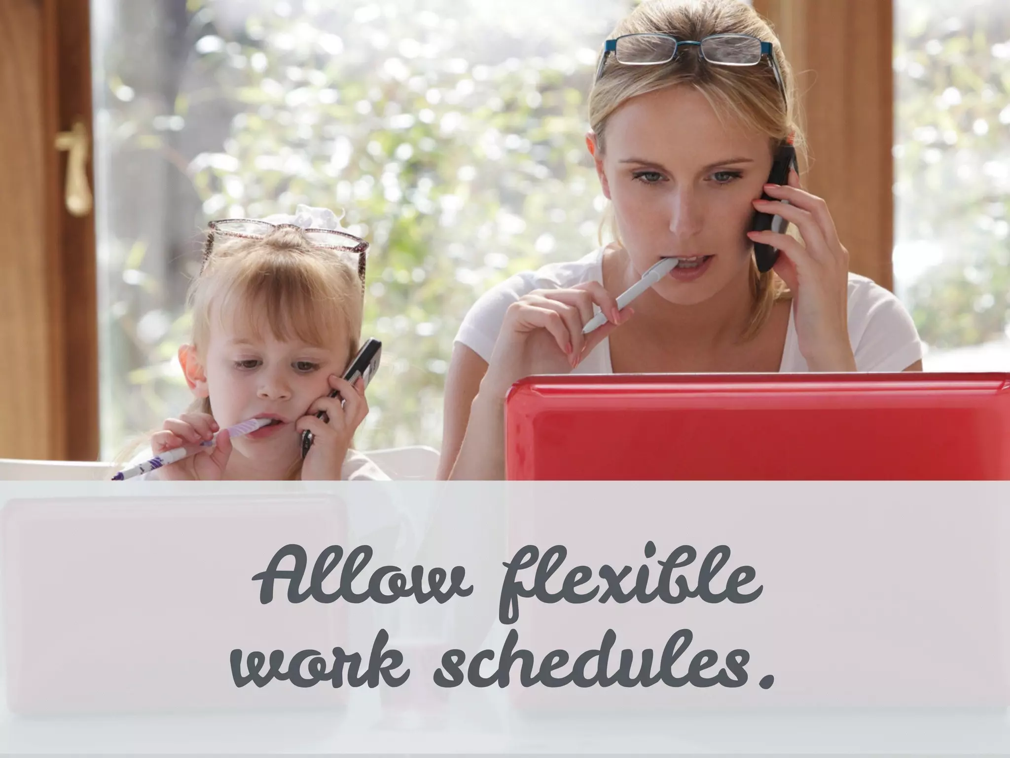 Allow flexible
work schedules.
 