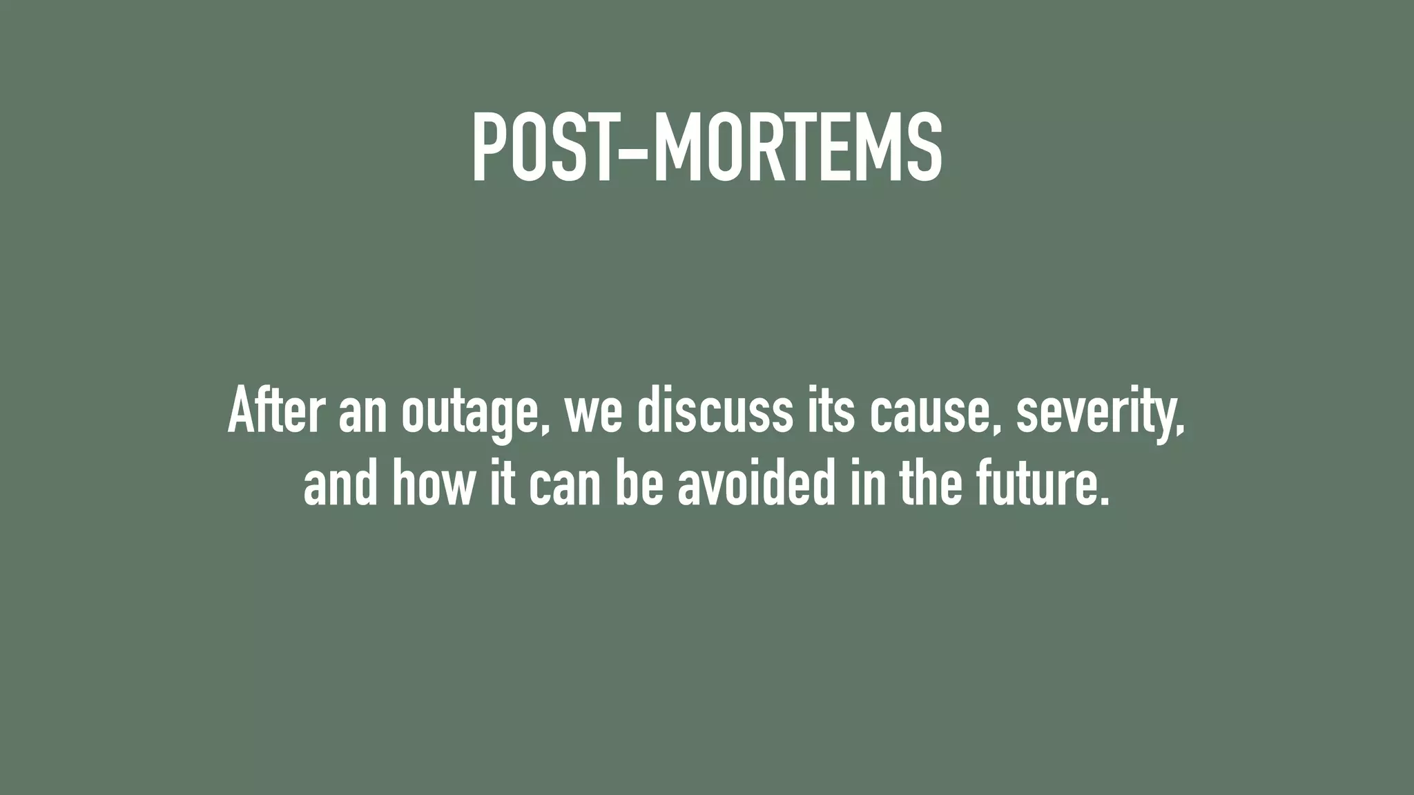 POST-MORTEMS
After an outage, we discuss its cause, severity,
and how it can be avoided in the future.
 