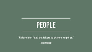 PEOPLE
JOHN WOODEN
“Failure isn’t fatal, but failure to change might be.”
 