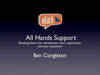 All Hands Support
Breaking down the wall between your organization
              and your customers


           Ben Congleton
 