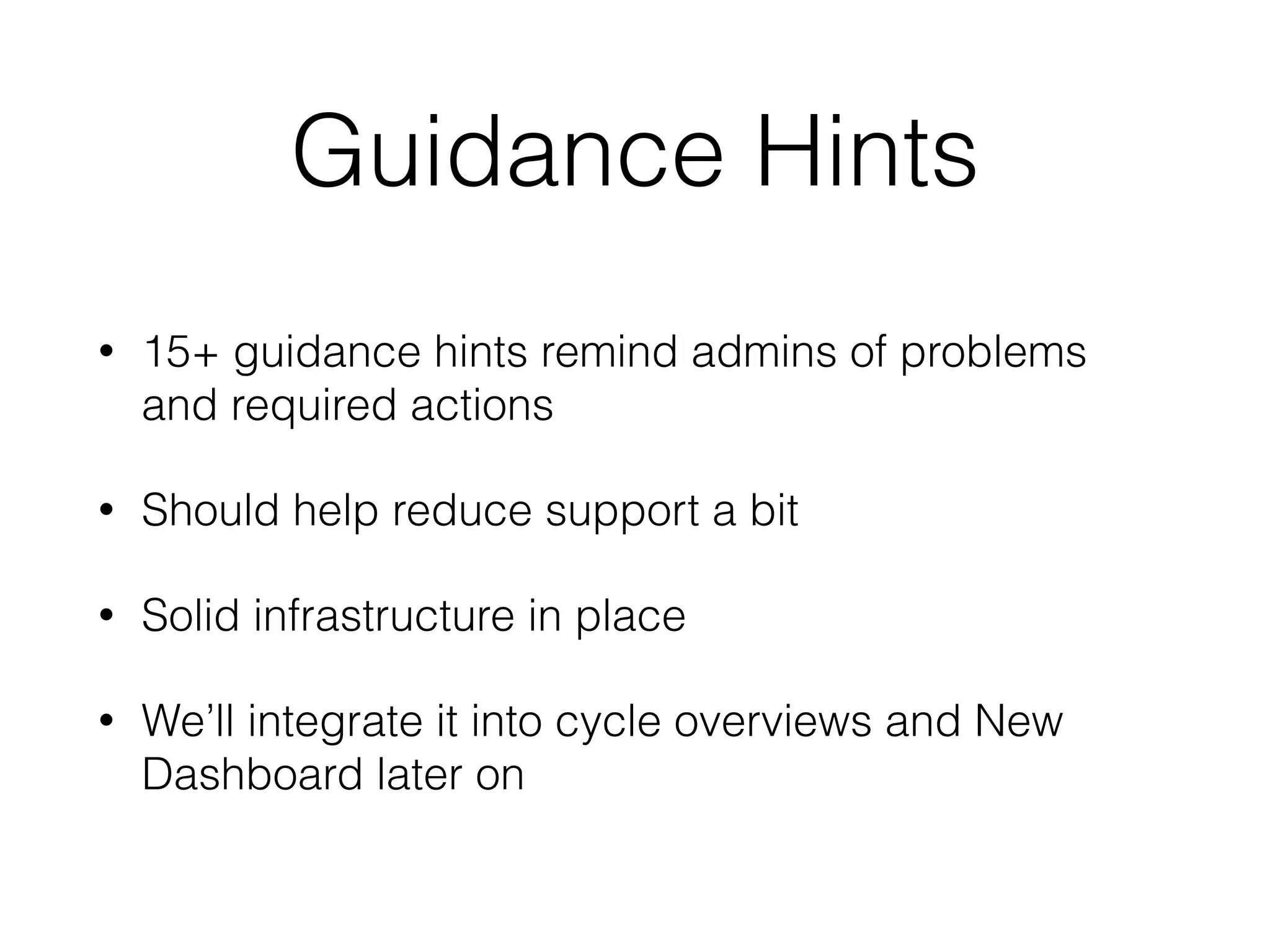 Guidance Hints
• 15+ guidance hints remind admins of problems
and required actions
• Should help reduce support a bit
• Solid infrastructure in place
• We’ll integrate it into cycle overviews and New
Dashboard later on
 