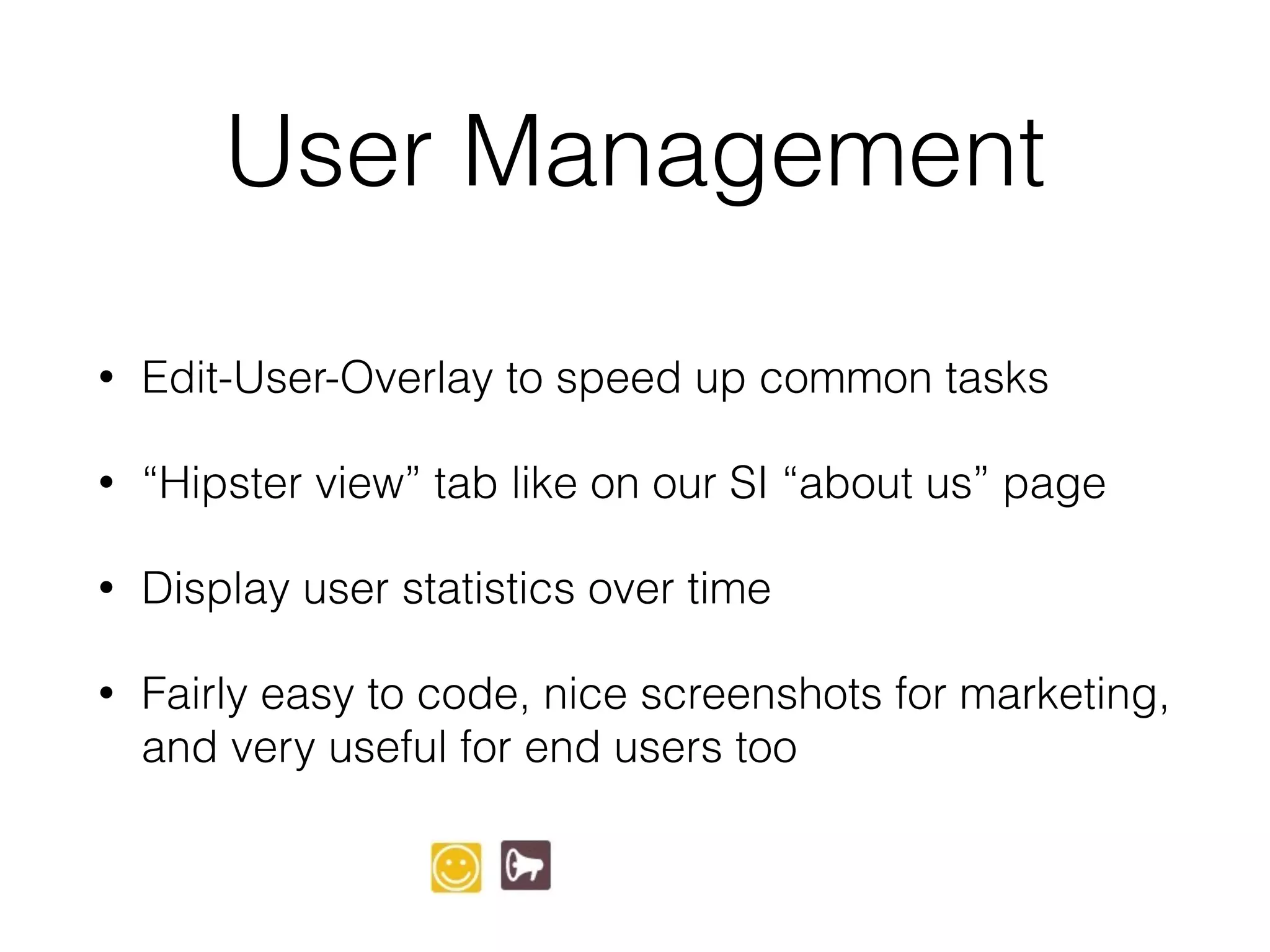 User Management
• Edit-User-Overlay to speed up common tasks
• “Hipster view” tab like on our SI “about us” page
• Display user statistics over time
• Fairly easy to code, nice screenshots for marketing,
and very useful for end users too
 