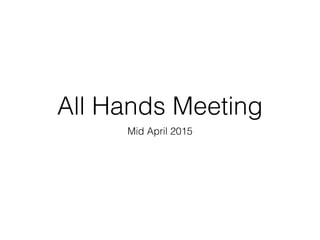 All Hands Meeting
Mid April 2015
 