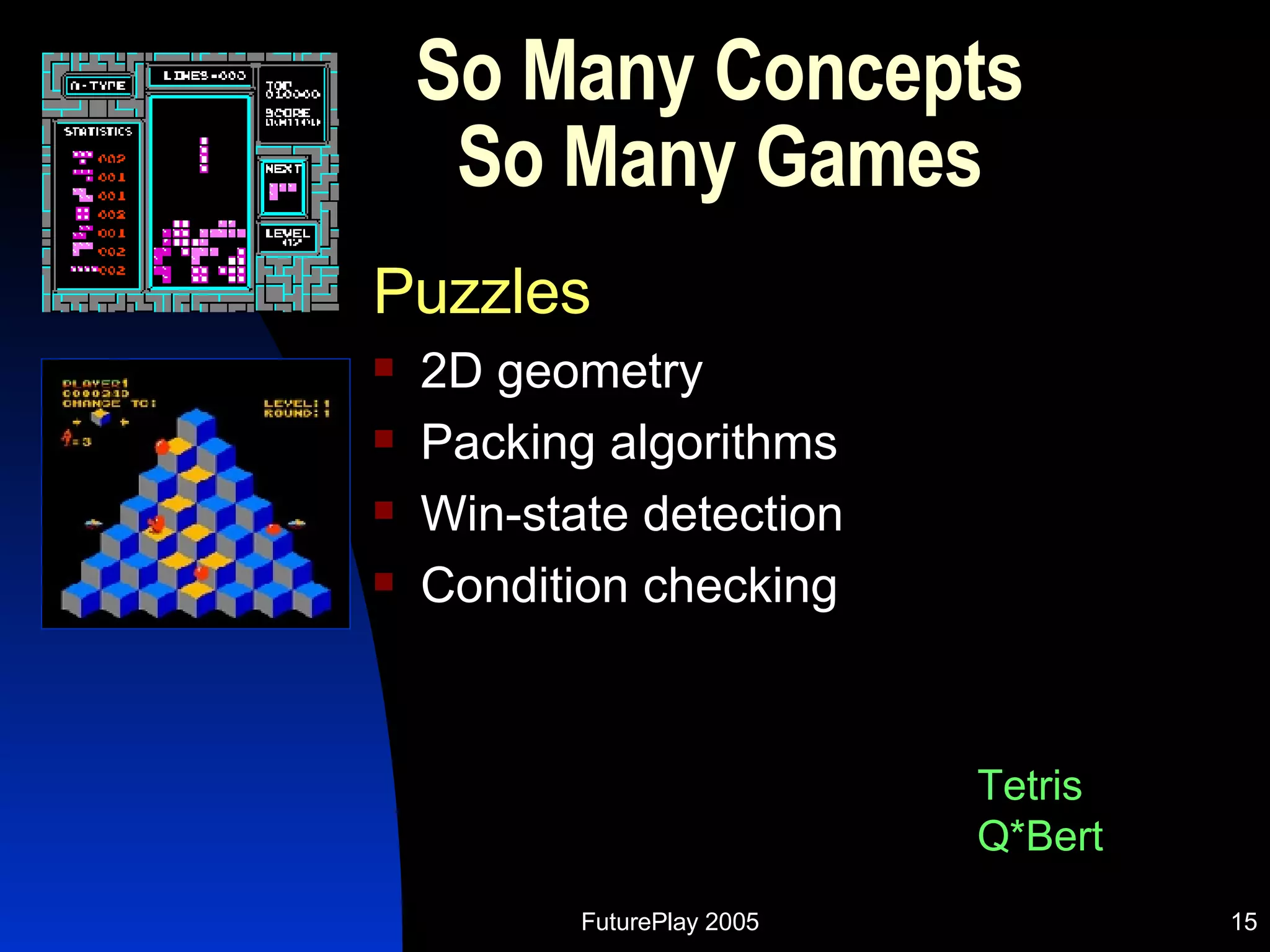 So Many Concepts So Many Games Puzzles 2D geometry Packing algorithms Win-state detection Condition checking Tetris Q*Bert 
