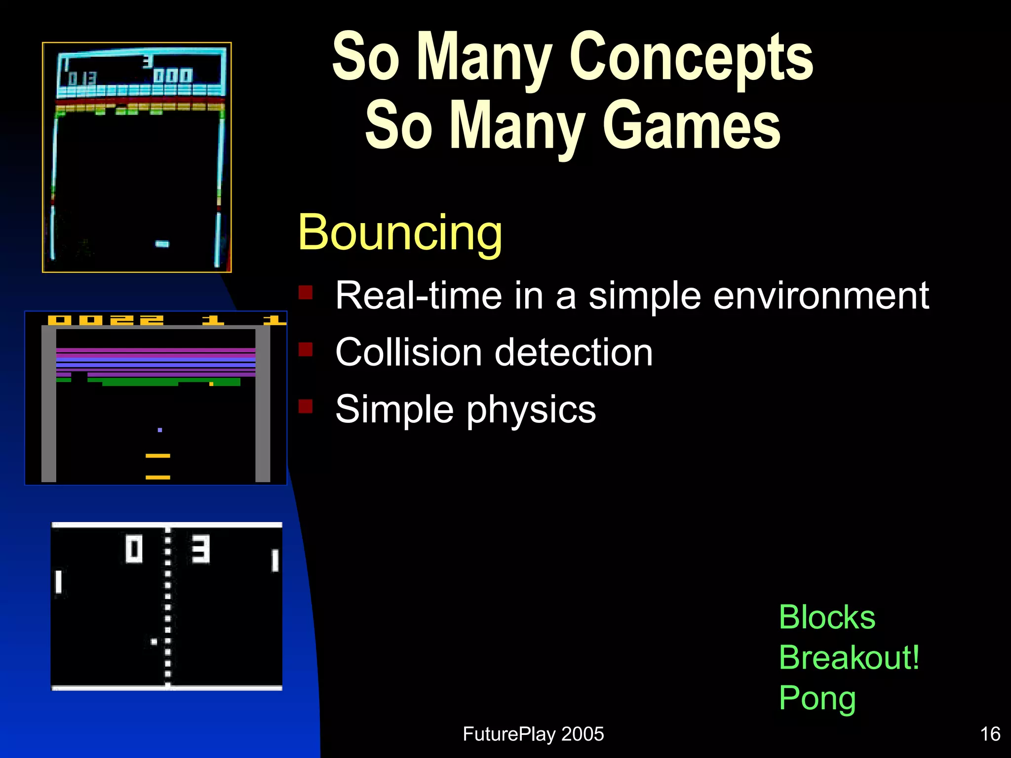 So Many Concepts So Many Games Bouncing Real-time in a simple environment Collision detection Simple physics Blocks Breakout! Pong 