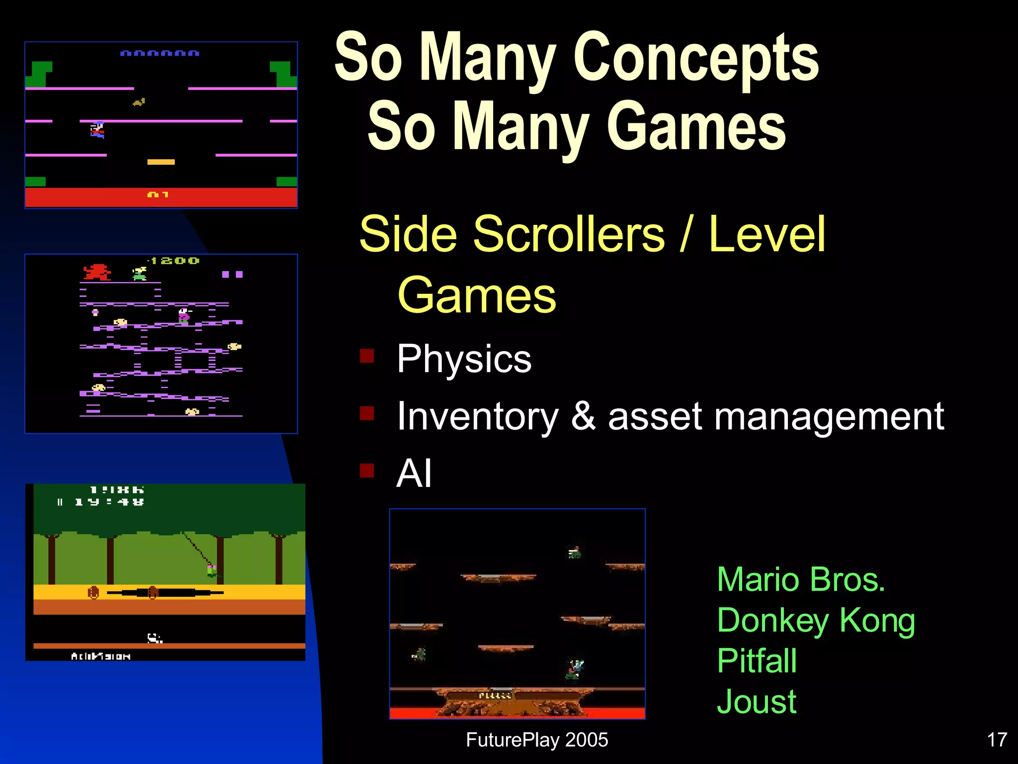So Many Concepts So Many Games Side Scrollers / Level Games Physics Inventory & asset management AI  Mario Bros. Donkey Kong Pitfall Joust 