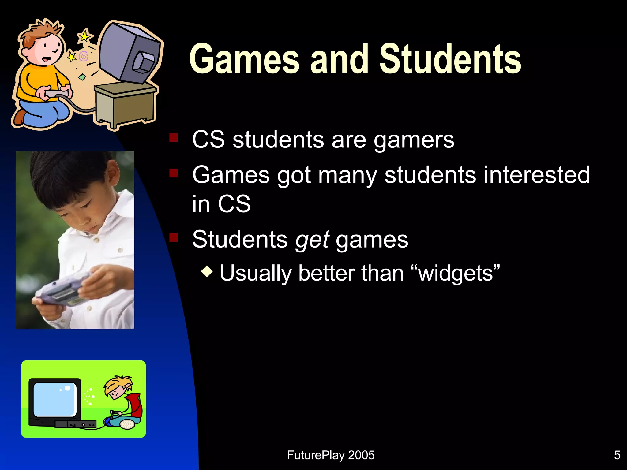Games and Students CS students are gamers Games got many students interested in CS Students  get  games Usually better than “widgets” 