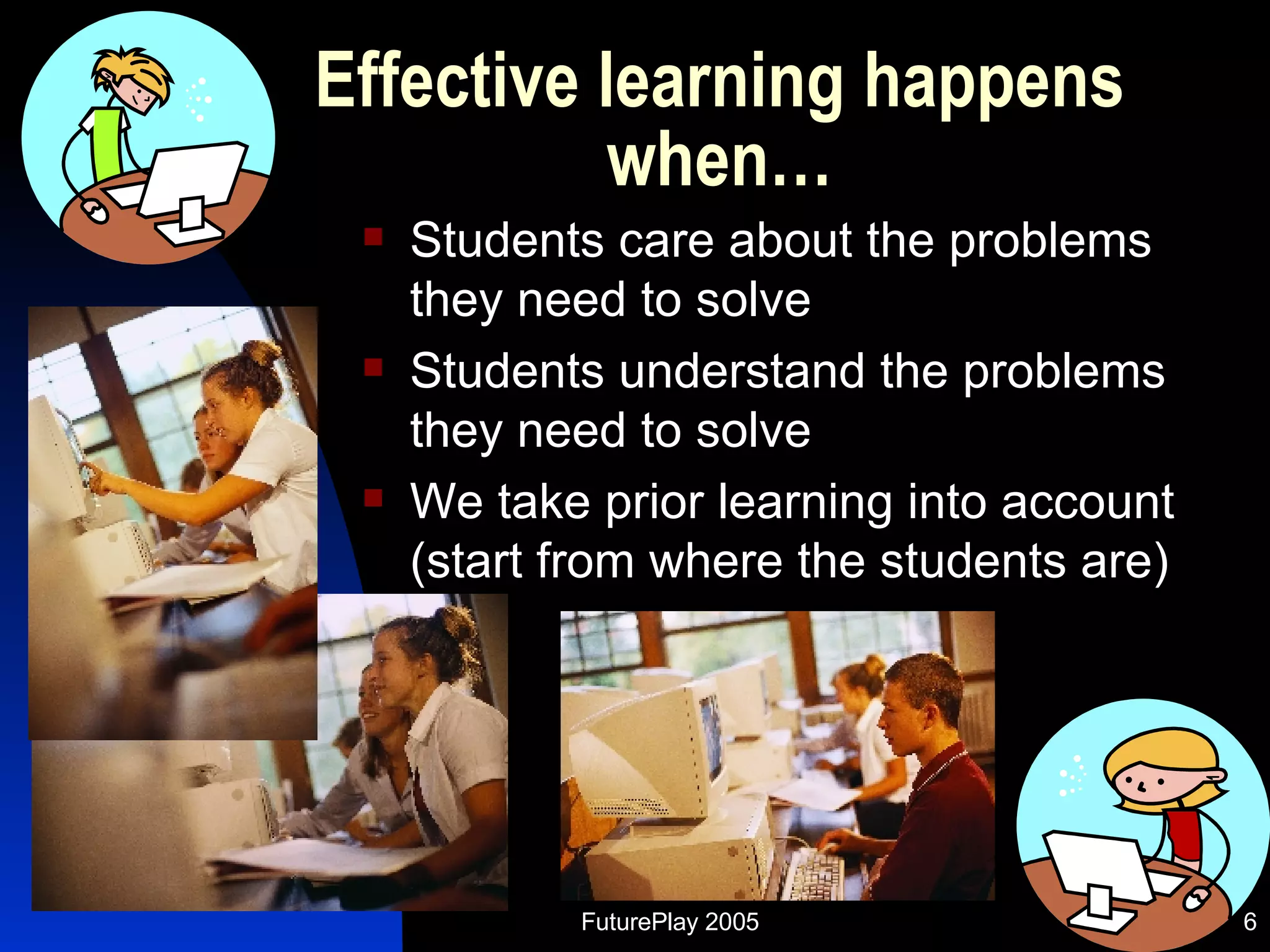 Effective learning happens when… Students care about the problems they need to solve Students understand the problems they need to solve We take prior learning into account (start from where the students are) 