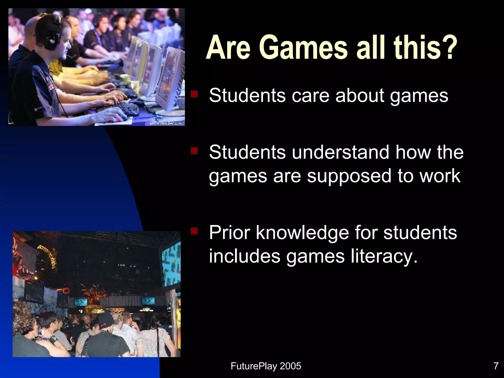 Are Games all this? Students care about games Students understand how the games are supposed to work Prior knowledge for students includes games literacy. 