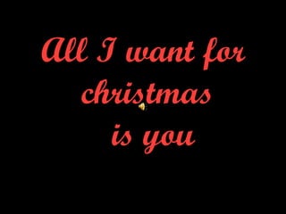 All I want for  christmas   is you   
