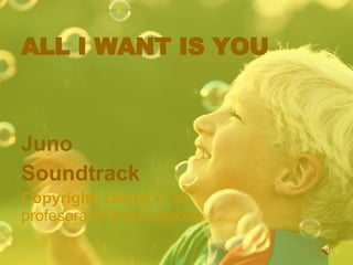 ALL I WANT IS YOU



Juno
Soundtrack
Copyright: Olartia P. M.
profesora EOI de Logroño
 
