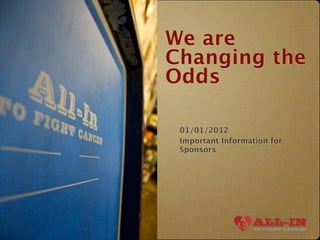We are
Changing the
Odds

 01/01/2012
 Important Information for
 Sponsors
 