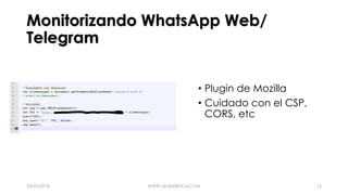 Monitorizando WhatsApp Web/
Telegram
• Plugin de Mozilla
• Cuidado con el CSP,
CORS, etc
23/05/2018 WWW.QUANTIKA14.COM 12
 