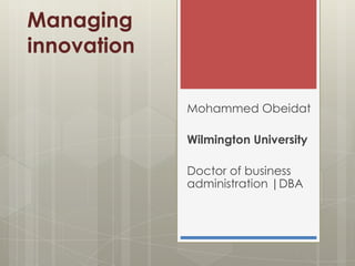 Managing
innovation
Mohammed Obeidat
Wilmington University
Doctor of business
administration |DBA

 