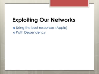 Exploiting Our Networks
 Using

the best resources (Apple)
 Path Dependency

 