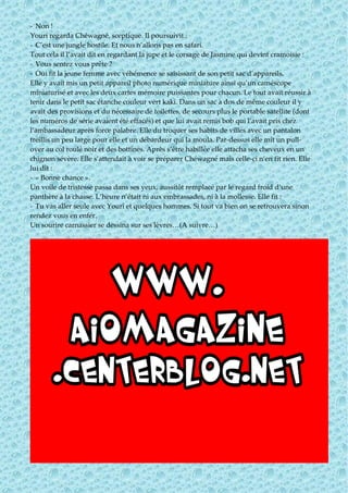 - Non !
Youri regarda Chéwagné, sceptique. Il poursuivit :
- C’est une jungle hostile. Et nous n’allons pas en safari.
Tout cela il l’avait dit en regardant la jupe et le corsage de Jasmine qui devint cramoisie :
- Vous sentez vous prête ?
- Oui fit la jeune femme avec véhémence se saisissant de son petit sac d’appareils.
Elle y avait mis un petit appareil photo numérique miniature ainsi qu’un caméscope
miniaturisé et avec les deux cartes mémoire puissantes pour chacun. Le tout avait réussir à
tenir dans le petit sac étanche couleur vert kaki. Dans un sac à dos de même couleur il y
avait des provisions et du nécessaire de toilettes, de secours plus le portable satellite (dont
les numéros de série avaient été effacés) et que lui avait remis bob qui l’avait pris chez
l’ambassadeur après force palabre. Elle du troquer ses habits de villes avec un pantalon
treillis un peu large pour elle et un débardeur qui la moula. Par-dessus elle mit un pull-
over au col roulé noir et des bottines. Après s’être habillée elle attacha ses cheveux en un
chignon sévère. Elle s’attendait à voir se préparer Chéwagné mais celle-ci n’en fit rien. Elle
lui dit :
- « Bonne chance ».
Un voile de tristesse passa dans ses yeux, aussitôt remplacé par le regard froid d’une
panthère à la chasse. L’heure n’était ni aux embrassades, ni à la mollesse. Elle fit :
- Tu vas aller seule avec Youri et quelques hommes. Si tout va bien on se retrouvera sinon
rendez vous en enfer.
Un sourire carnassier se dessina sur ses lèvres…(A suivre…)
 