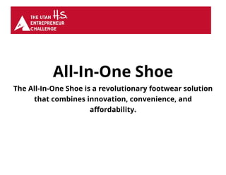 All-In-One Shoe
The All-In-One Shoe is a revolutionary footwear solution
that combines innovation, convenience, and
affordability.
 