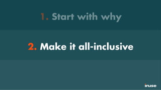 1. Start with why
2. Make it all-inclusive
 