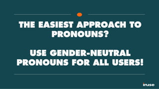 THE EASIEST APPROACH TO
PRONOUNS?
USE GENDER-NEUTRAL
PRONOUNS FOR ALL USERS!
 
