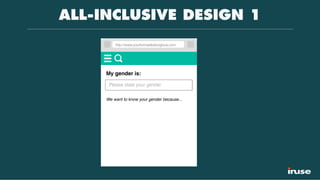 ALL-INCLUSIVE DESIGN 1
http://www.yourformarebelongtous.com
My gender is:
Please state your gender
We want to know your gender because...
 