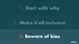 1. Start with why
2. Make it all-inclusive
3. Beware of bias
 