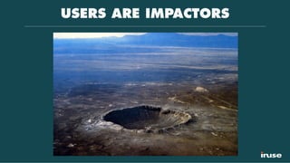 USERS ARE IMPACTORS
 