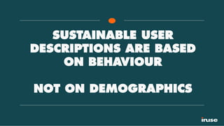 SUSTAINABLE USER
DESCRIPTIONS ARE BASED
ON BEHAVIOUR
NOT ON DEMOGRAPHICS
 