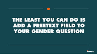 THE LEAST YOU CAN DO IS
ADD A FREETEXT FIELD TO
YOUR GENDER QUESTION
 