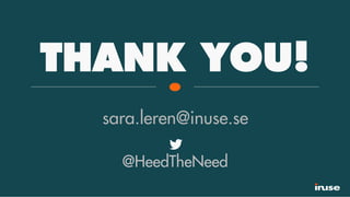 THANK YOU!
sara.leren@inuse.se
@HeedTheNeed
 