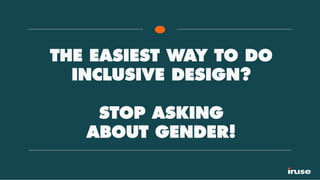 THE EASIEST WAY TO DO
INCLUSIVE DESIGN?
STOP ASKING
ABOUT GENDER!
 