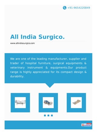 +91-9654220849
All India Surgico.
www.allindiasurgico.com
We are one of the leading manufacturer, supplier and
trader of hospital furniture, surgical equipments &
veterinary instrument & equipments.Our product
range is highly appreciated for its compact design &
durability.
 