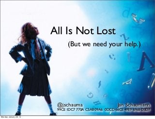 All Is Not Lost
(But we need your help.)

@jschauma

Jan Schaumann

99CE 1DC7 770A C5A8 09A6 0DCD 66CE 4FE9 6F6B D3D7
Monday, January 20, 14

 