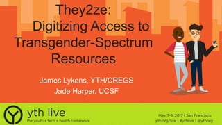 They2ze:
Digitizing Access to
Transgender-Spectrum
Resources
James Lykens, YTH/CREGS
Jade Harper, UCSF
 