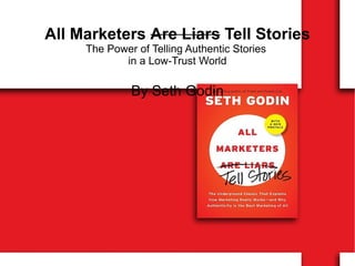 All Marketers  Are Liars  Tell Stories The Power of Telling Authentic Stories  in a Low-Trust World By Seth Godin 