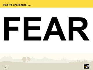 61
FEAR
Has it’s challenges…..
 