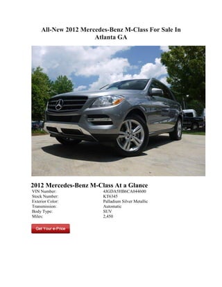 All-New 2012 Mercedes-Benz M-Class For Sale In
                      Atlanta GA




2012 Mercedes-Benz M-Class At a Glance
VIN Number:              4JGDA5HB6CA044600
Stock Number:            KT6345
Exterior Color:          Palladium Silver Metallic
Transmission:            Automatic
Body Type:               SUV
Miles:                   2,450
 