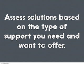 Assess solutions based
on the type of
support you need and
want to offer.
Thursday, 2 May 13
 