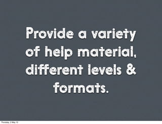 Provide a variety
of help material,
different levels &
formats.
Thursday, 2 May 13
 