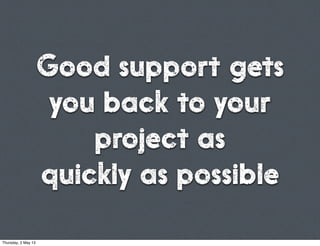 Good support gets
you back to your
project as
quickly as possible
Thursday, 2 May 13
 