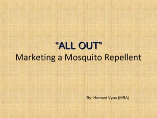 ““ALL OUT”ALL OUT”
Marketing a Mosquito Repellent
By: Hemant Vyas (MBA)
 