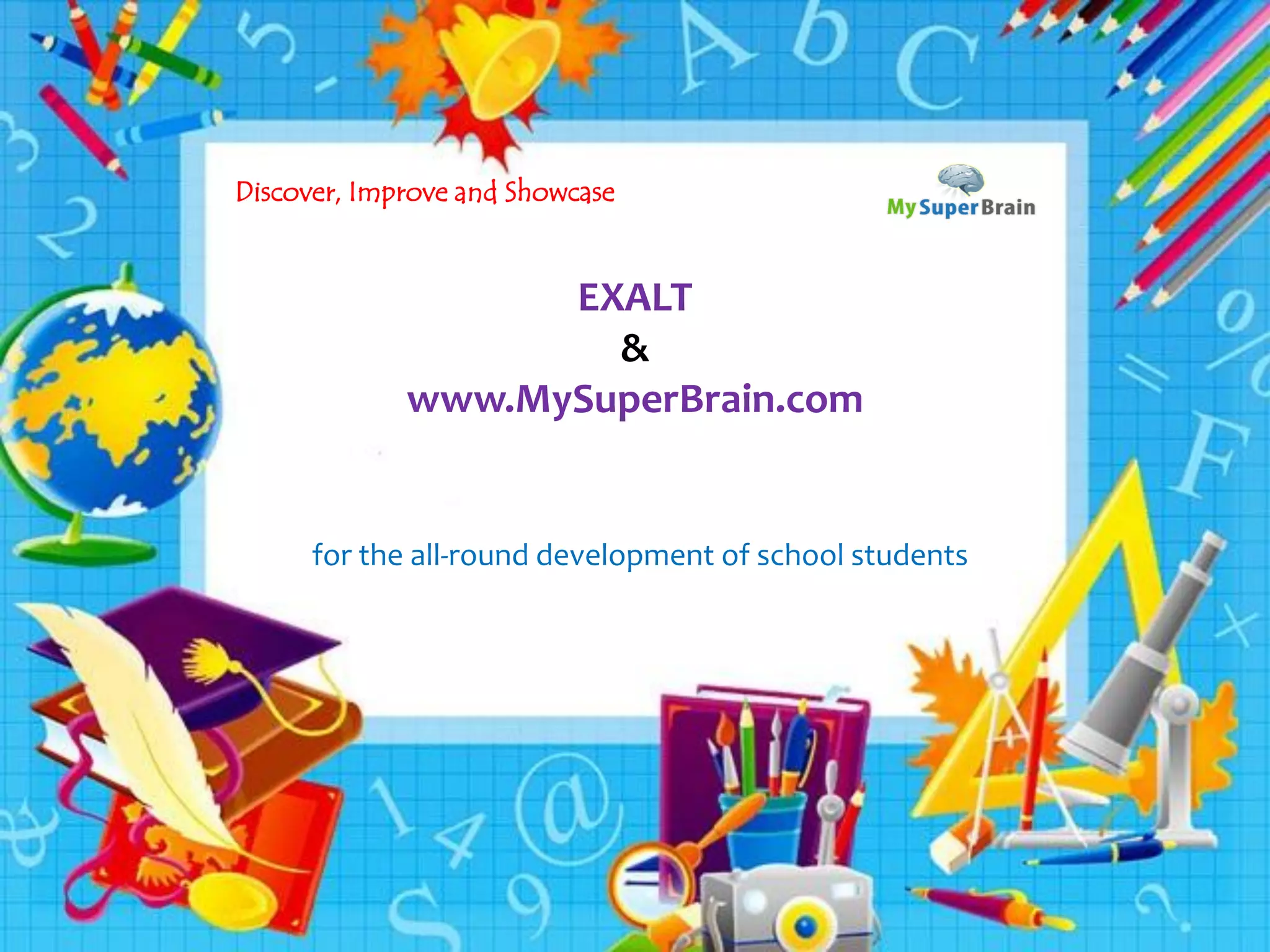 swww
MySuperBrain.com
for the all-rounder in every student
EXALT
&
www.MySuperBrain.com
for the all-round development of school students
Discover, Improve and Showcase
 