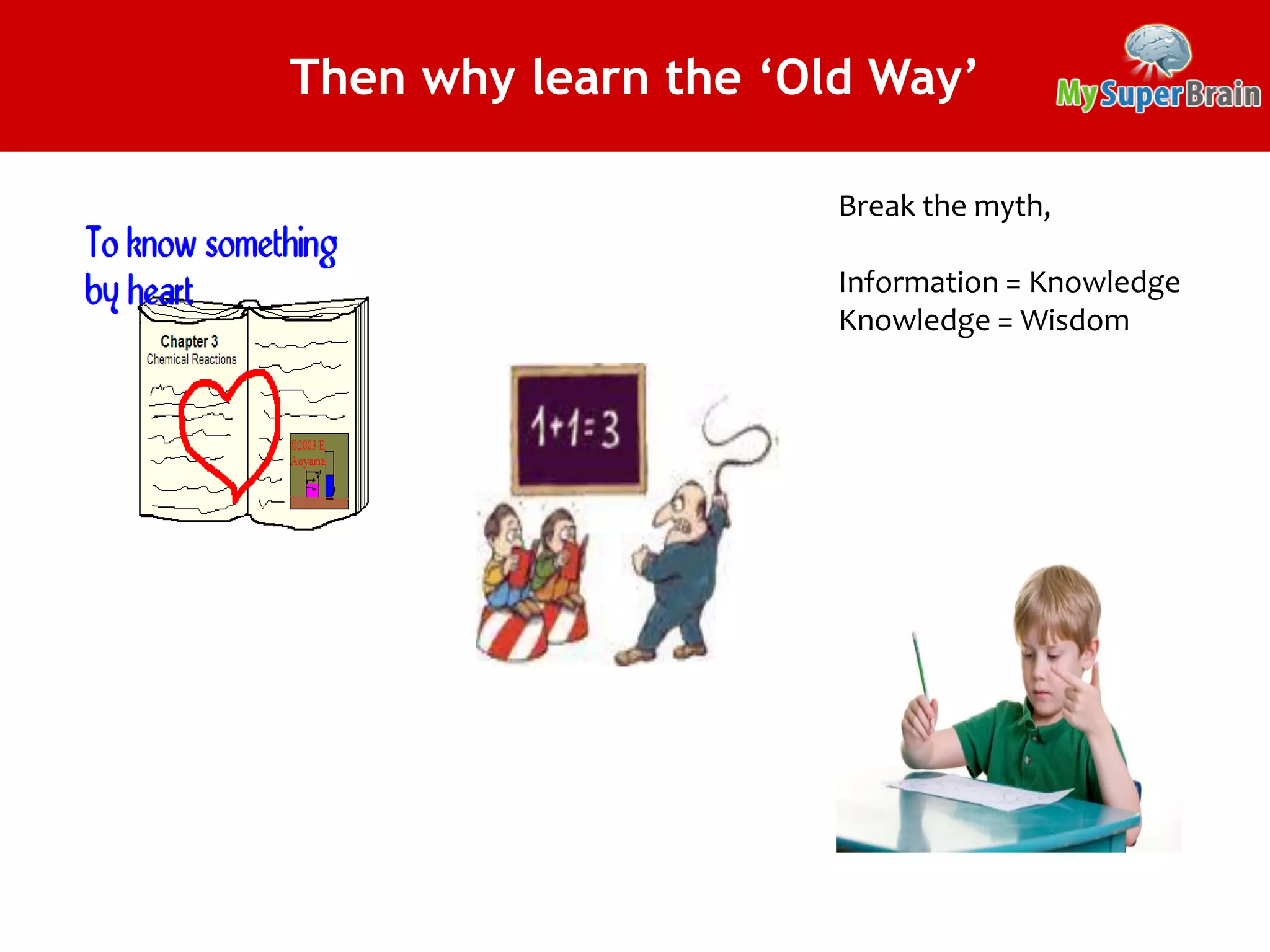 Then why learn the ‘Old Way’
Break the myth,
Information = Knowledge
Knowledge = Wisdom
 