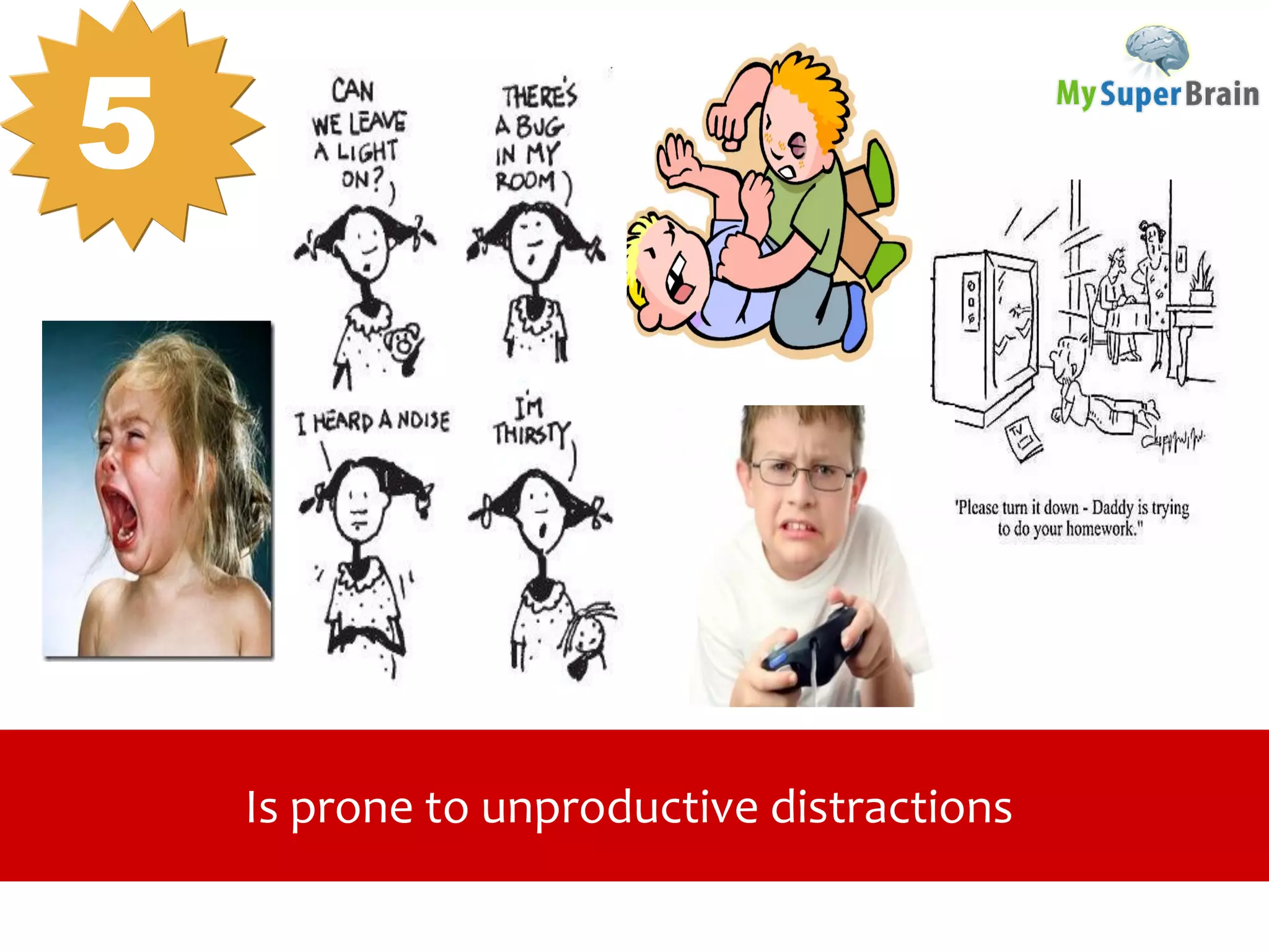 Is prone to unproductive distractions
5
 