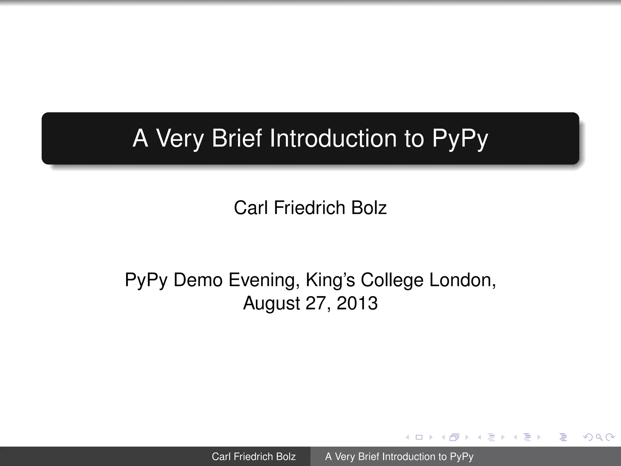 A Very Brief Introduction to PyPy
Carl Friedrich Bolz
PyPy Demo Evening, King’s College London,
August 27, 2013
Carl Friedrich Bolz A Very Brief Introduction to PyPy
 