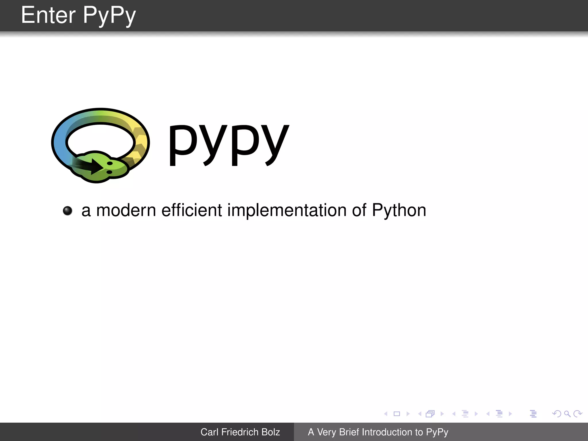 Enter PyPy
a modern efﬁcient implementation of Python
Carl Friedrich Bolz A Very Brief Introduction to PyPy
 