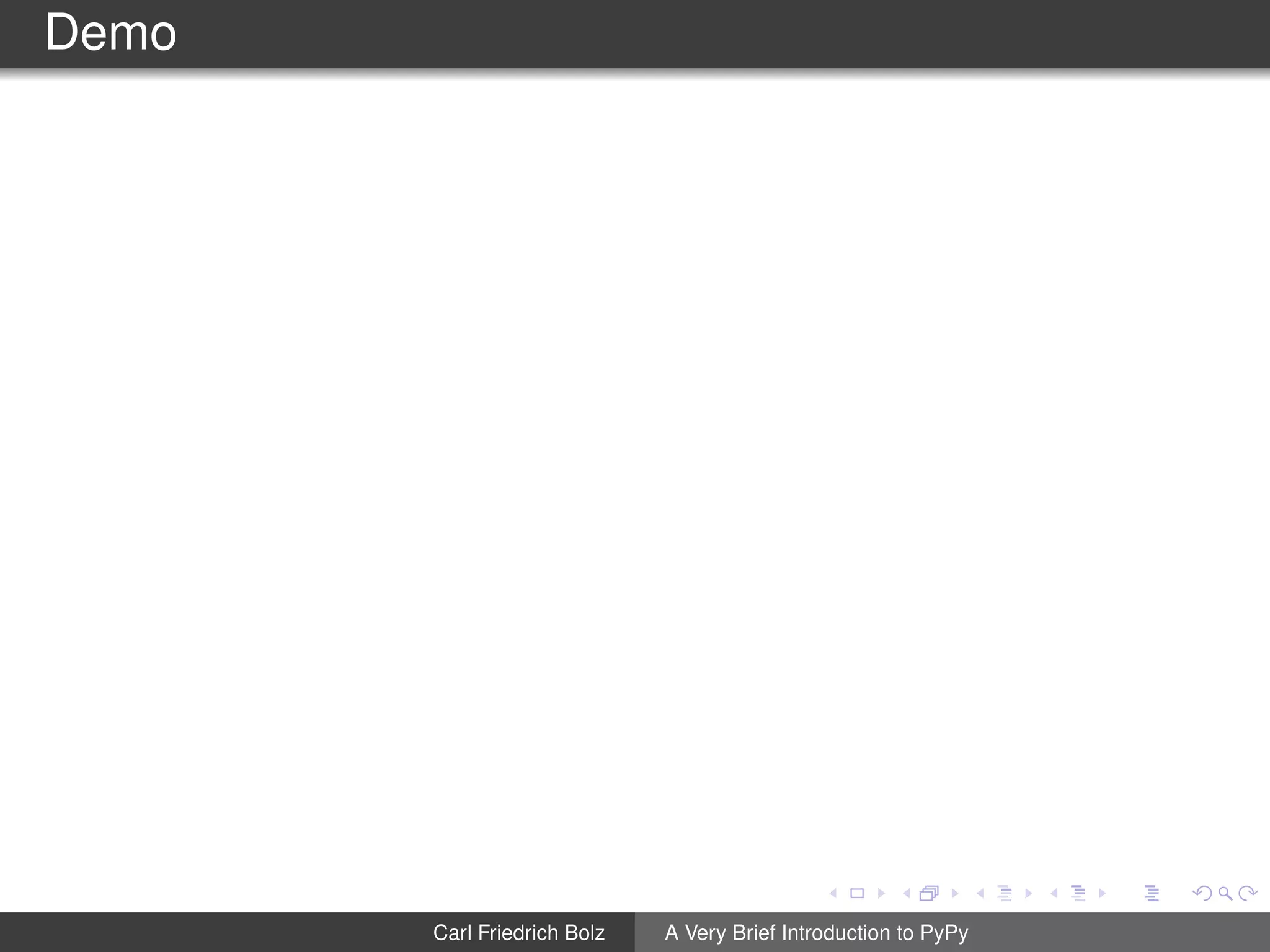 Demo
Carl Friedrich Bolz A Very Brief Introduction to PyPy
 