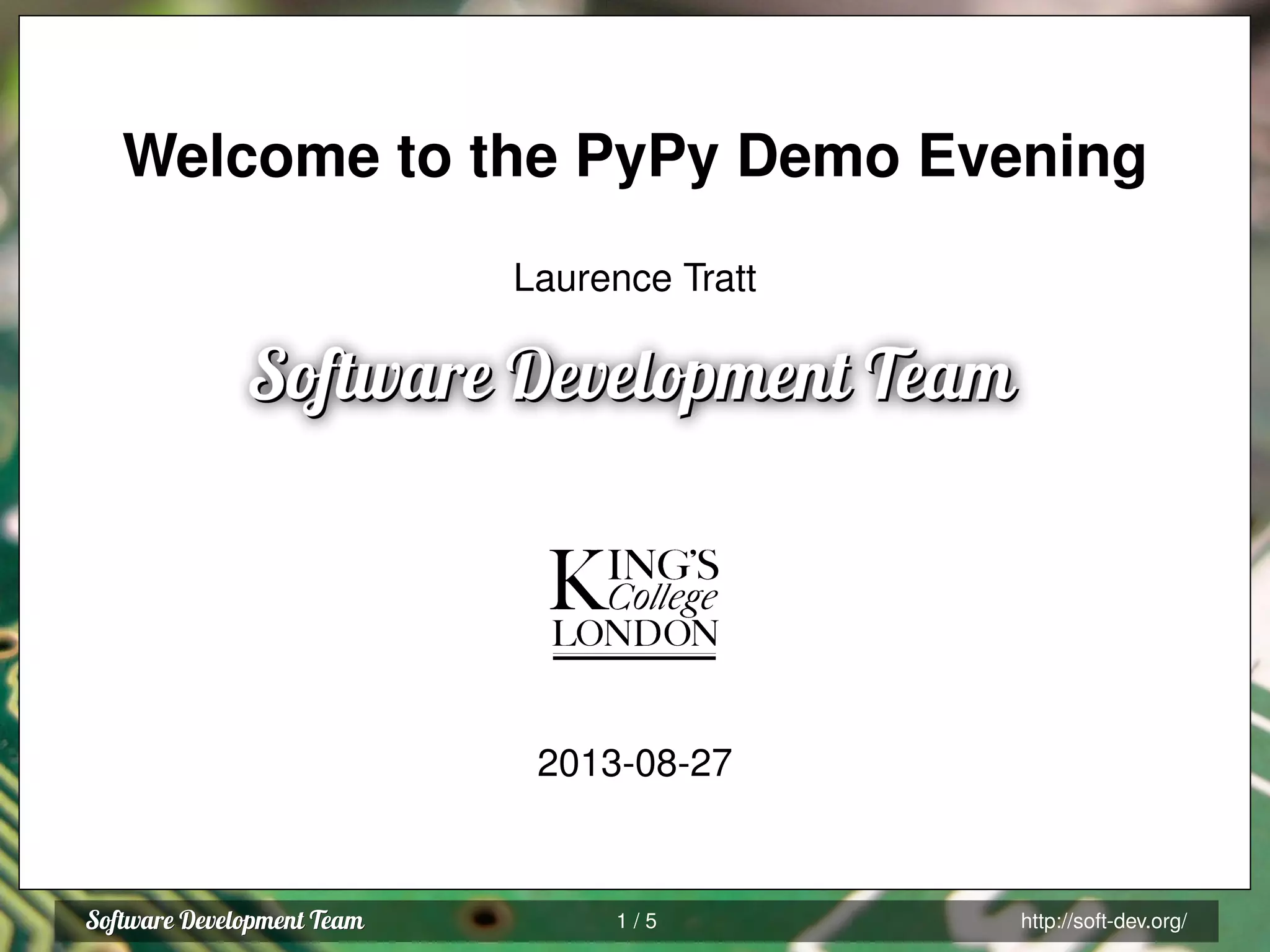 Welcome to the PyPy Demo Evening
Laurence Tratt
2013-08-27
1 / 5 http://soft-dev.org/
 
