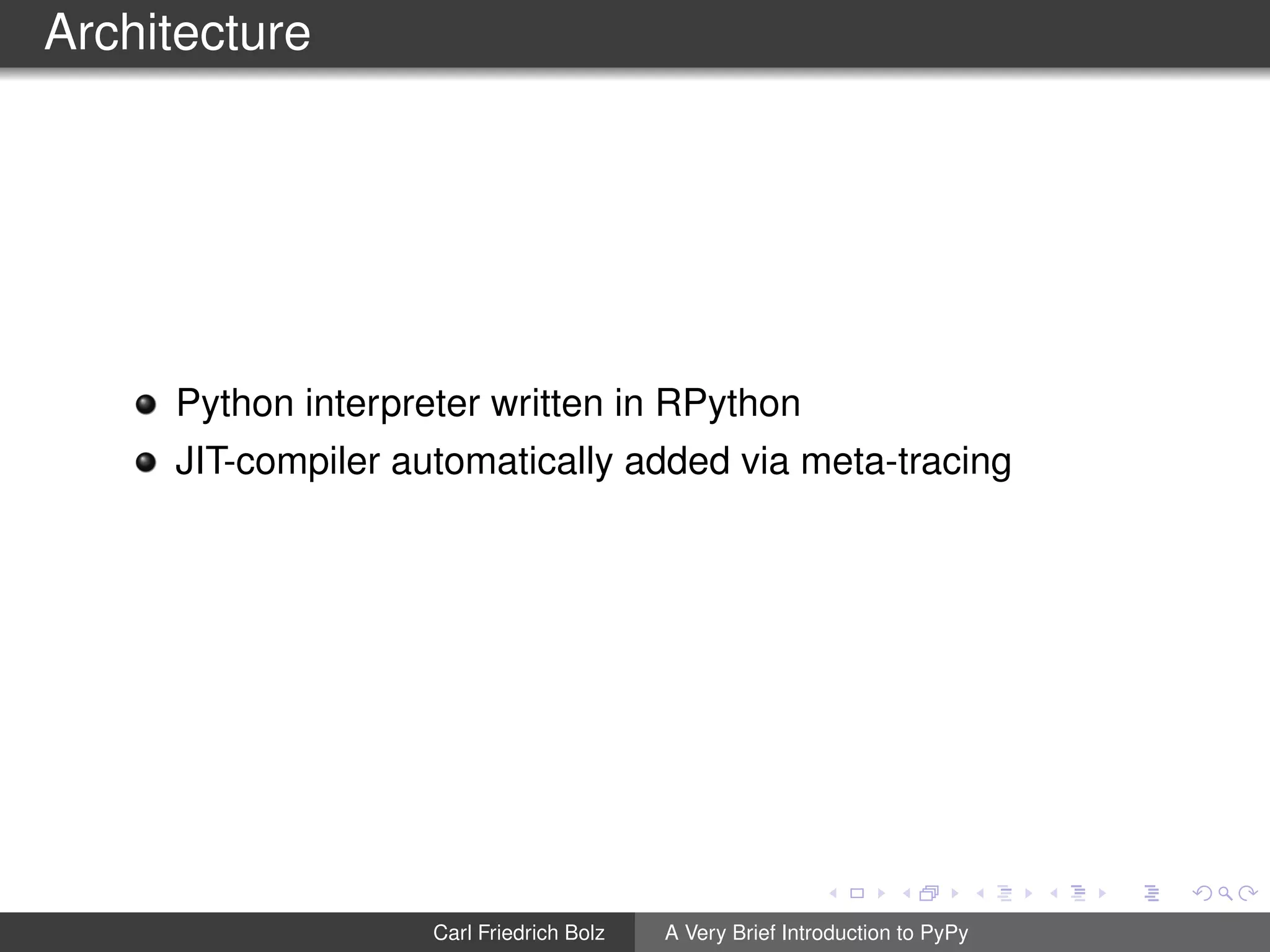 Architecture
Python interpreter written in RPython
JIT-compiler automatically added via meta-tracing
Carl Friedrich Bolz A Very Brief Introduction to PyPy
 