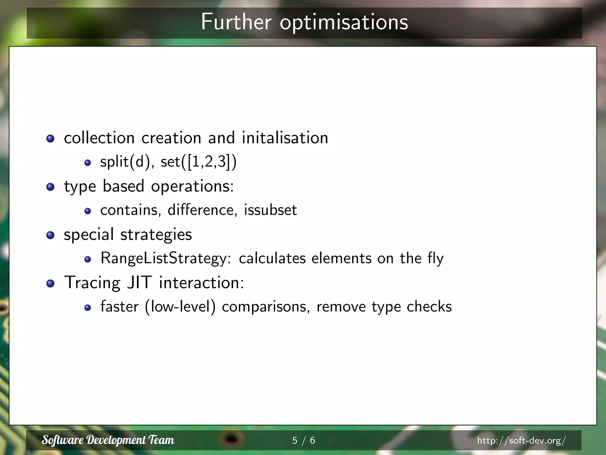Further optimisations
collection creation and initalisation
split(d), set([1,2,3])
type based operations:
contains, diﬀerence, issubset
special strategies
RangeListStrategy: calculates elements on the ﬂy
Tracing JIT interaction:
faster (low-level) comparisons, remove type checks
5 / 6 http://soft-dev.org/
 
