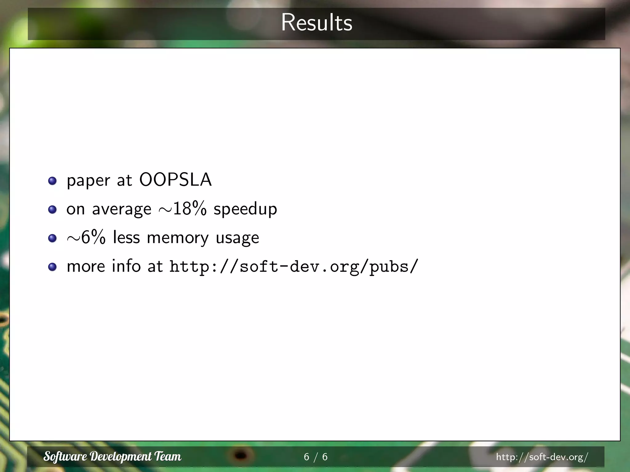 Results
paper at OOPSLA
on average ∼18% speedup
∼6% less memory usage
more info at http://soft-dev.org/pubs/
6 / 6 http://soft-dev.org/
 